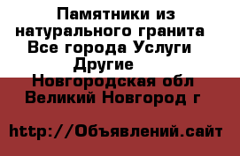 Памятники из натурального гранита - Все города Услуги » Другие   . Новгородская обл.,Великий Новгород г.